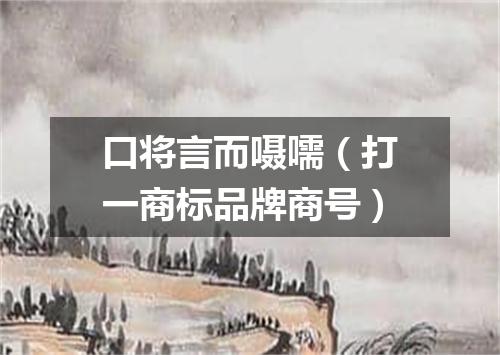 口将言而嗫嚅（打一商标品牌商号）