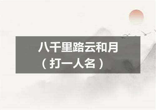 八千里路云和月（打一人名）