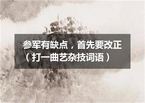 参军有缺点，首先要改正（打一曲艺杂技词语）
