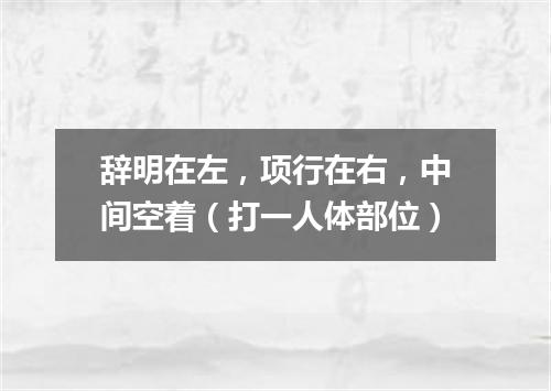 辞明在左，项行在右，中间空着（打一人体部位）