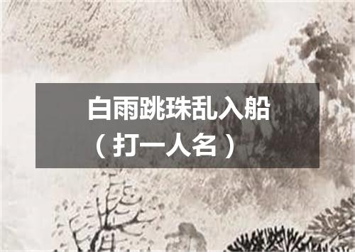 白雨跳珠乱入船（打一人名）