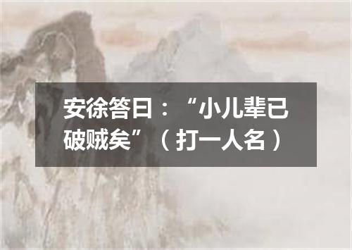 安徐答曰：“小儿辈已破贼矣”（打一人名）
