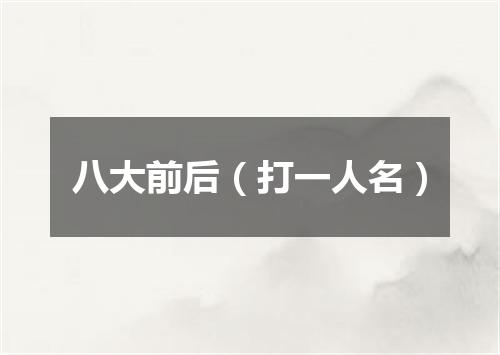 八大前后（打一人名）