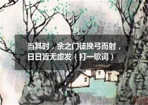 当其时，余之门徒挽弓而射，日日皆无虚发（打一歌词）