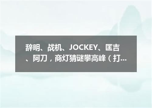 辞明、战机、JOCKEY、匡吉、阿刀，商灯猜谜攀高峰（打一歌词）