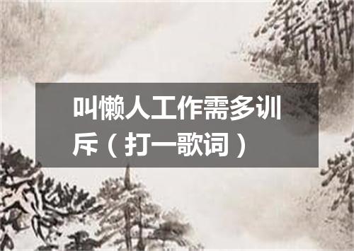 叫懒人工作需多训斥（打一歌词）