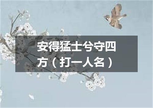 安得猛士兮守四方（打一人名）