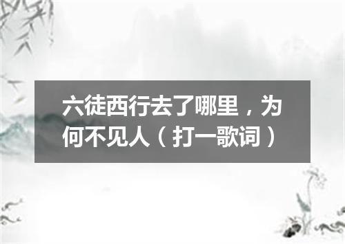 六徒西行去了哪里，为何不见人（打一歌词）