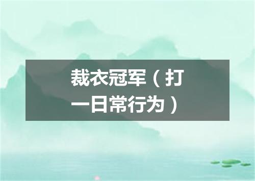 裁衣冠军（打一日常行为）