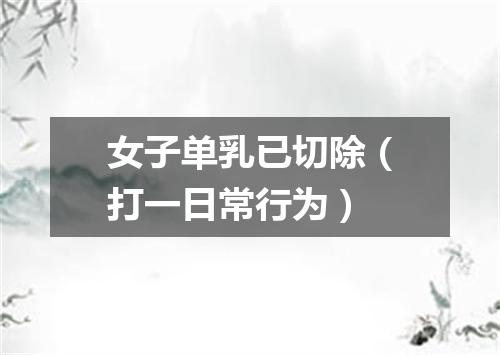 女子单乳已切除（打一日常行为）