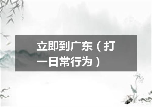 立即到广东（打一日常行为）