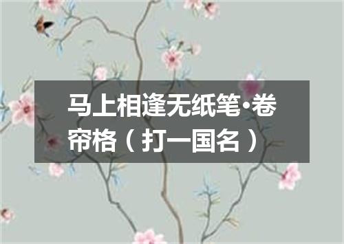 马上相逢无纸笔·卷帘格（打一国名）
