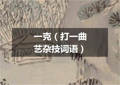 一克（打一曲艺杂技词语）