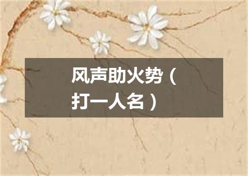 风声助火势（打一人名）