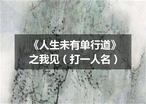 《人生未有单行道》之我见（打一人名）