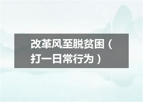 改革风至脱贫困（打一日常行为）