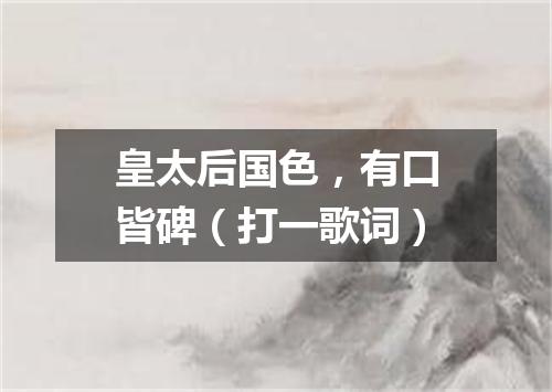皇太后国色，有口皆碑（打一歌词）