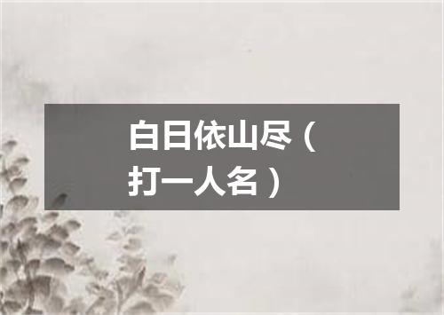白日依山尽（打一人名）