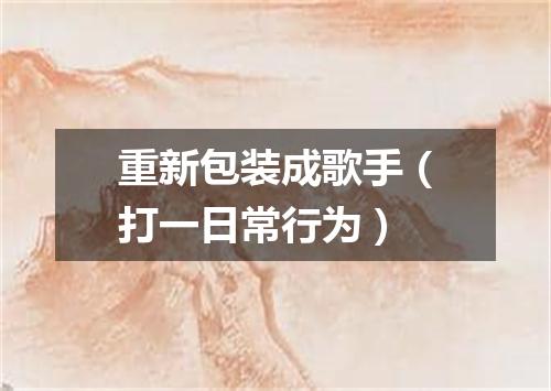 重新包装成歌手（打一日常行为）