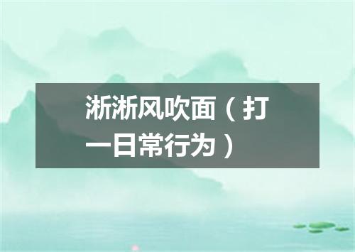 淅淅风吹面（打一日常行为）
