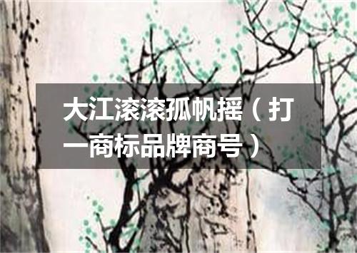 大江滚滚孤帆摇（打一商标品牌商号）