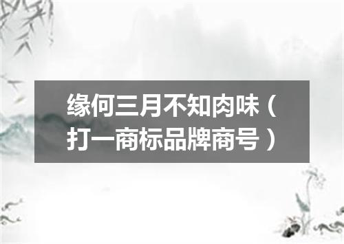 缘何三月不知肉味（打一商标品牌商号）