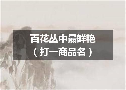 百花丛中最鲜艳（打一商品名）