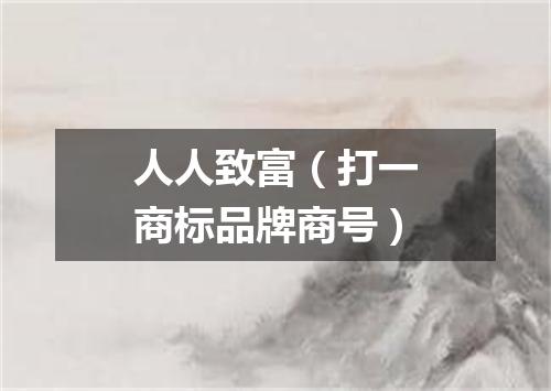人人致富（打一商标品牌商号）