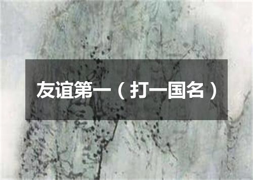 友谊第一（打一国名）