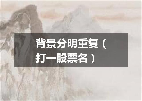 背景分明重复（打一股票名）