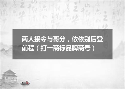 两人接令与哥分，依依别后登前程（打一商标品牌商号）