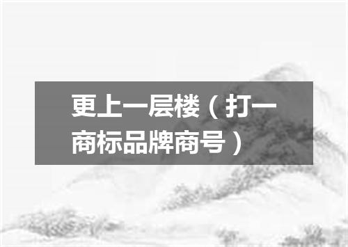 更上一层楼（打一商标品牌商号）