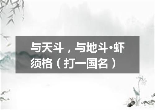 与天斗，与地斗·虾须格（打一国名）