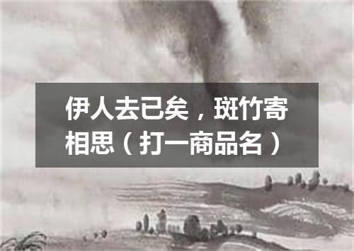 伊人去已矣，斑竹寄相思（打一商品名）