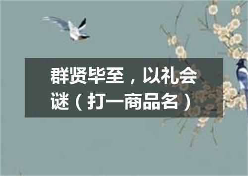 群贤毕至，以礼会谜（打一商品名）