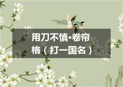 用刀不慎·卷帘格（打一国名）