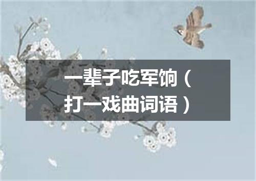 一辈子吃军饷（打一戏曲词语）