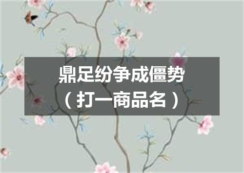 鼎足纷争成僵势（打一商品名）