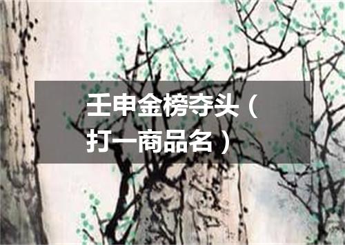 壬申金榜夺头（打一商品名）