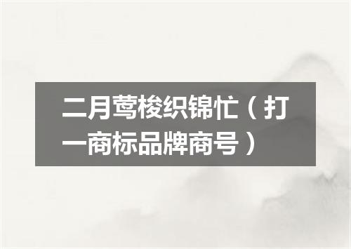 二月莺梭织锦忙（打一商标品牌商号）