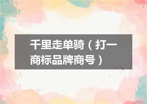 千里走单骑（打一商标品牌商号）