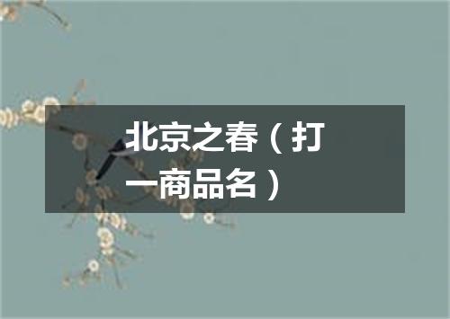 北京之春（打一商品名）