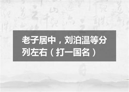 老子居中，刘泊温等分列左右（打一国名）