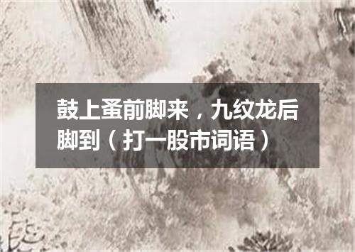 鼓上蚤前脚来，九纹龙后脚到（打一股市词语）