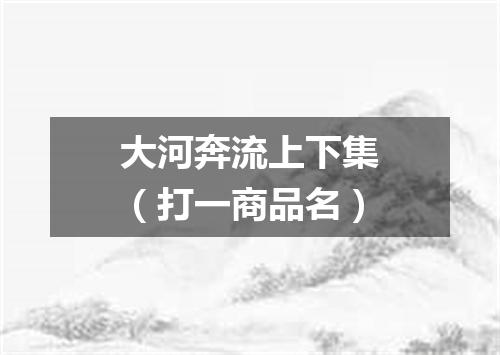 大河奔流上下集（打一商品名）