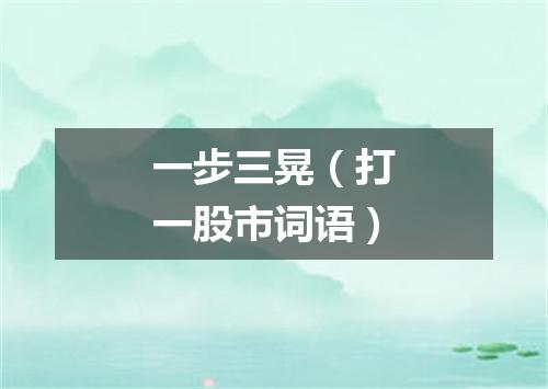 一步三晃（打一股市词语）