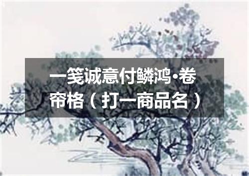 一笺诚意付鳞鸿·卷帘格（打一商品名）