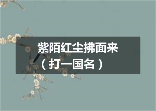 紫陌红尘拂面来（打一国名）
