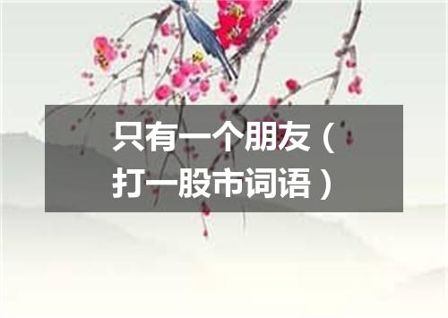 只有一个朋友（打一股市词语）