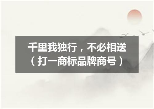千里我独行，不必相送（打一商标品牌商号）